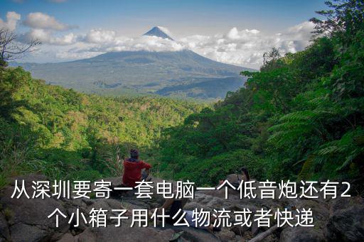 深圳到資興貨運公司，從深圳要寄一套電腦一個低音炮還有2個小箱子用什么物流或者快遞