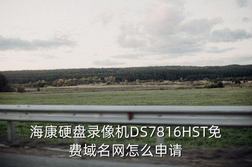 海康硬盤錄像機(jī)DS7816HST免費(fèi)域名網(wǎng)怎么申請(qǐng)