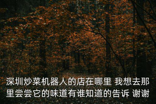 深圳炒菜機器人的店在哪里 我想去那里嘗嘗它的味道有誰知道的告訴 謝謝