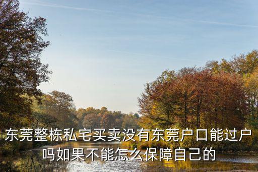 東莞整棟私宅買賣沒有東莞戶口能過戶嗎如果不能怎么保障自己的