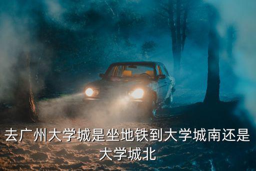 去廣州大學城是坐地鐵到大學城南還是大學城北