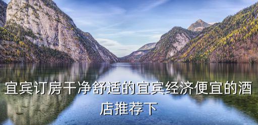 宜賓訂房干凈舒適的宜賓經濟便宜的酒店推薦下