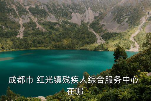 成都市 紅光鎮殘疾人綜合服務中心 在哪