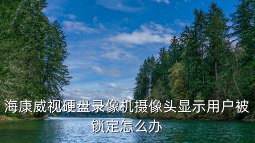 海康威視硬盤錄像機攝像頭顯示用戶被鎖定怎么辦