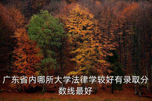廣東省內哪所大學法律學較好有錄取分數線最好
