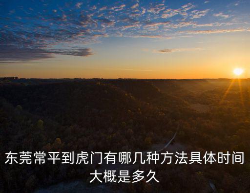 東莞常平到虎門有哪幾種方法具體時間大概是多久