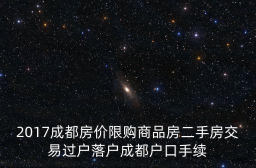 2017成都房價限購商品房二手房交易過戶落戶成都戶口手續