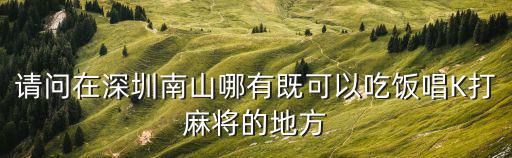 請問在深圳南山哪有既可以吃飯唱K打麻將的地方
