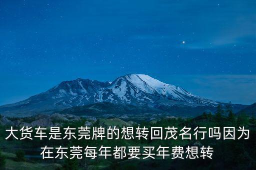 大貨車是東莞牌的想轉回茂名行嗎因為在東莞每年都要買年費想轉