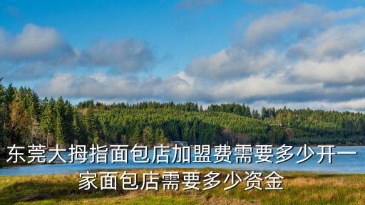 東莞大拇指面包店加盟費需要多少開一家面包店需要多少資金
