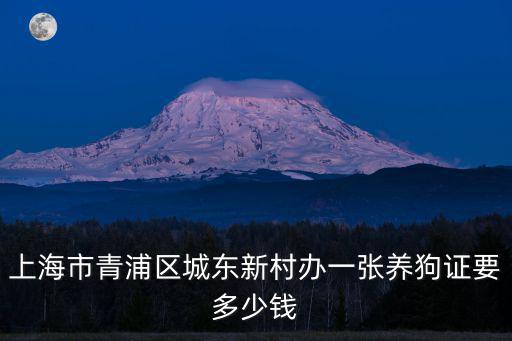 上海市青浦區城東新村辦一張養狗證要多少錢