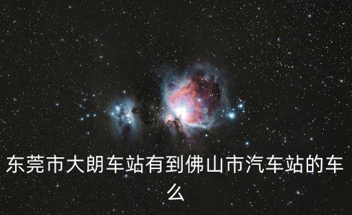 東莞市大朗車站有到佛山市汽車站的車么