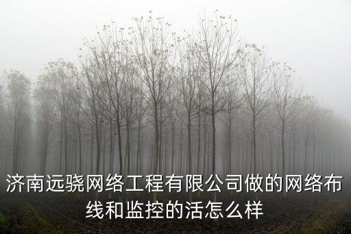 濟南遠驍網絡工程有限公司做的網絡布線和監控的活怎么樣