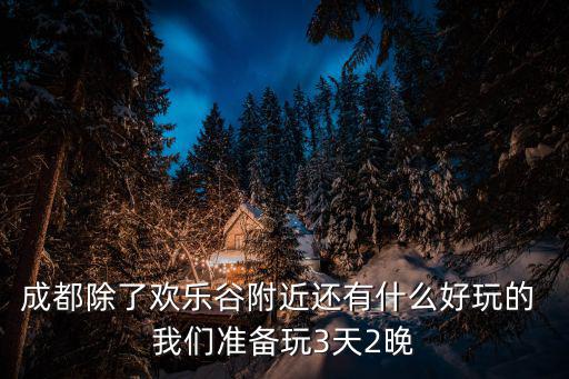 成都除了歡樂(lè)谷附近還有什么好玩的 我們準(zhǔn)備玩3天2晚