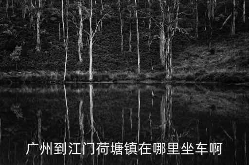 廣州到江門荷塘鎮在哪里坐車啊