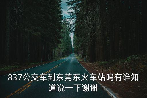 837公交車到東莞東火車站嗎有誰(shuí)知道說(shuō)一下謝謝