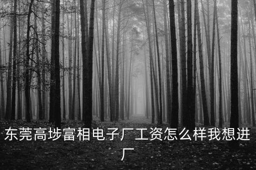 東莞富相廠怎么樣，東莞高埗富相電子廠工資怎么樣我想進廠