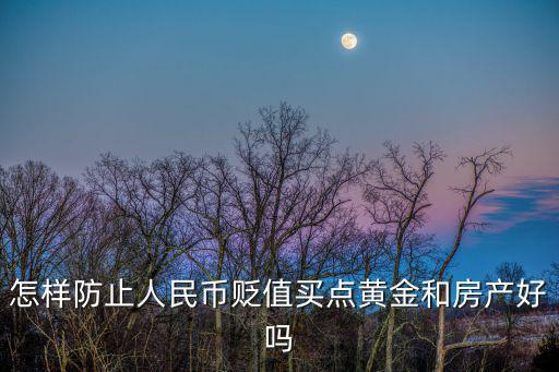 怎樣防止人民幣貶值買點黃金和房產好嗎