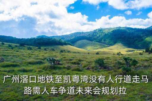 廣州滘口地鐵至凱粵灣沒有人行道走馬路需人車爭道未來會規劃拉