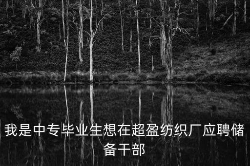 我是中專畢業生想在超盈紡織廠應聘儲備干部