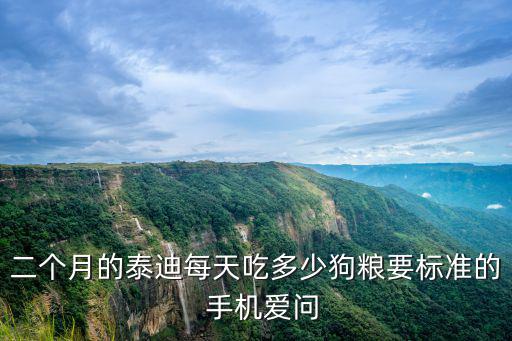 二個(gè)月的泰迪每天吃多少狗糧要標(biāo)準(zhǔn)的  手機(jī)愛(ài)問(wèn)