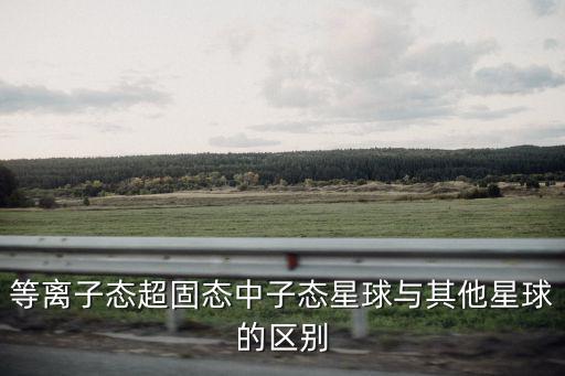 等離子態超固態中子態星球與其他星球的區別