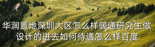 華潤置地深圳大區(qū)怎么樣暖通研究生做設計的進去如何待遇怎么樣百度