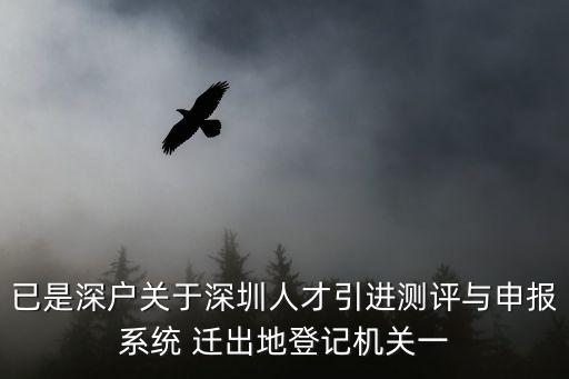 已是深戶關(guān)于深圳人才引進(jìn)測評與申報系統(tǒng) 遷出地登記機關(guān)一