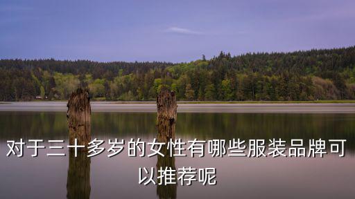 對(duì)于三十多歲的女性有哪些服裝品牌可以推薦呢