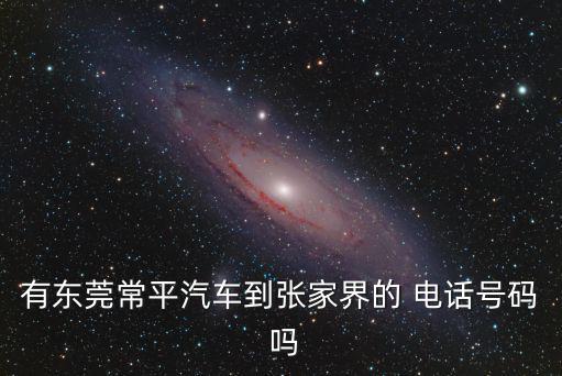 有東莞常平汽車到張家界的 電話號碼 嗎
