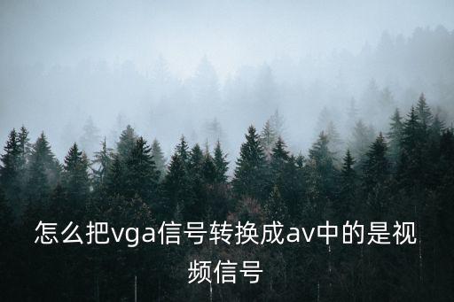 怎么把vga信號轉(zhuǎn)換成av中的是視頻信號