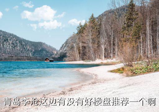 青島李滄這邊有沒有好樓盤推薦一個啊