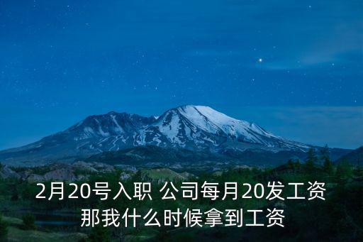 深圳2020年2月份工資，2月20號(hào)入職 公司每月20發(fā)工資 那我什么時(shí)候拿到工資