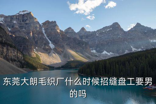 東莞大朗毛織廠什么時(shí)候招縫盤工要男的嗎