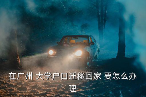 在廣州 大學戶口遷移回家 要怎么辦理