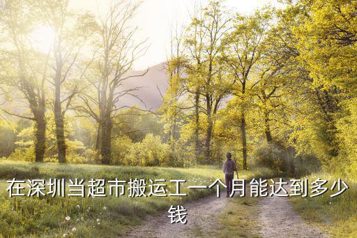 在深圳當超市搬運工一個月能達到多少錢