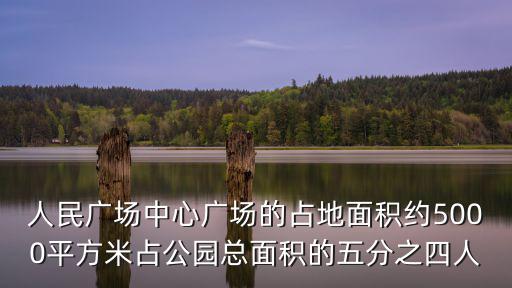 人民廣場(chǎng)中心廣場(chǎng)的占地面積約5000平方米占公園總面積的五分之四人