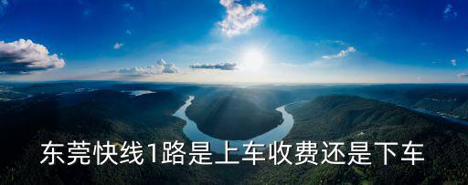 東莞快線1路是上車收費還是下車