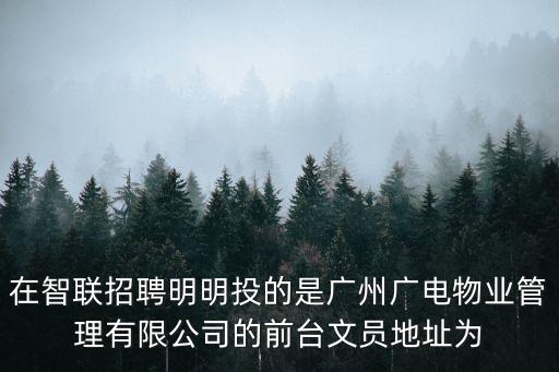 在智聯招聘明明投的是廣州廣電物業管理有限公司的前臺文員地址為