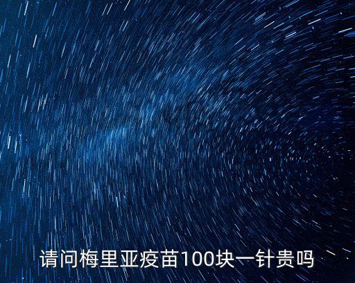 請(qǐng)問(wèn)梅里亞疫苗100塊一針貴嗎