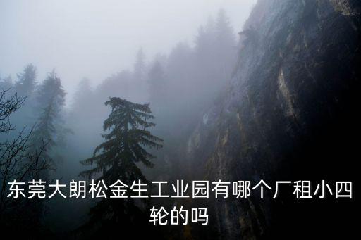 東莞大朗松金生工業園有哪個廠租小四輪的嗎