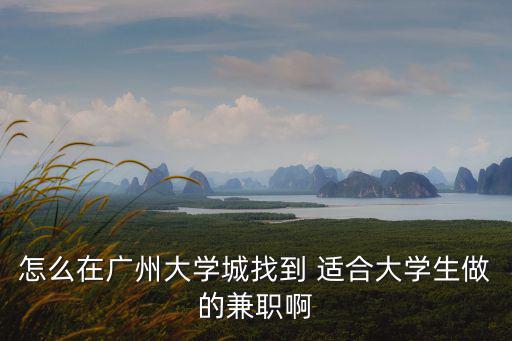 廣州大學城鐘點工兼職，怎么在廣州大學城找到 適合大學生做的兼職啊