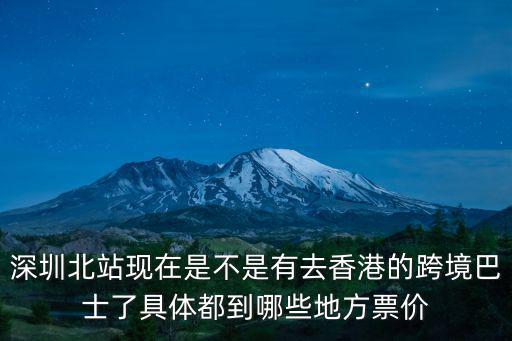 深圳北站現(xiàn)在是不是有去香港的跨境巴士了具體都到哪些地方票價