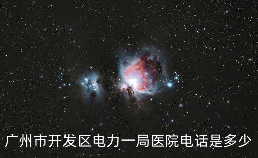廣州市開發區電力一局醫院電話是多少