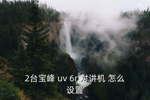 2臺寶峰 uv 6r 對講機 怎么設置