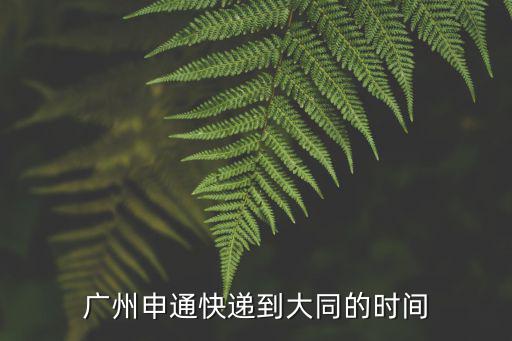 廣州申通快遞到大同的時間