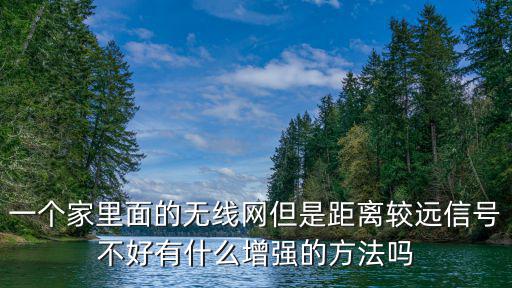 一個家里面的無線網但是距離較遠信號不好有什么增強的方法嗎