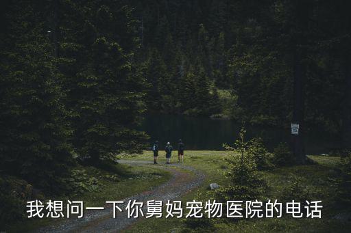 我想問一下你舅媽寵物醫院的電話