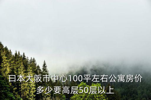 曰本大阪市中心100平左右公寓房?jī)r(jià)多少要高層50層以上