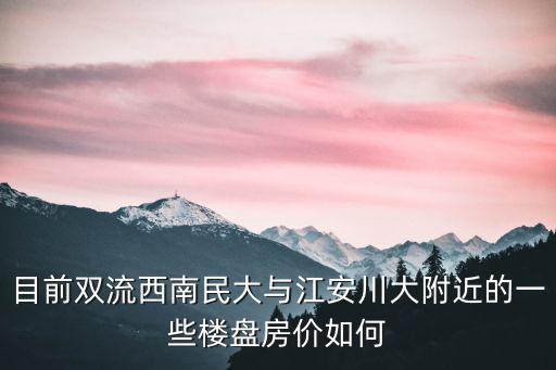 目前雙流西南民大與江安川大附近的一些樓盤房價如何